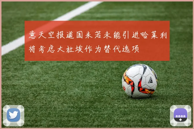 意天空报道国米若未能引进哈莱利将考虑大杜埃作为替代选项
